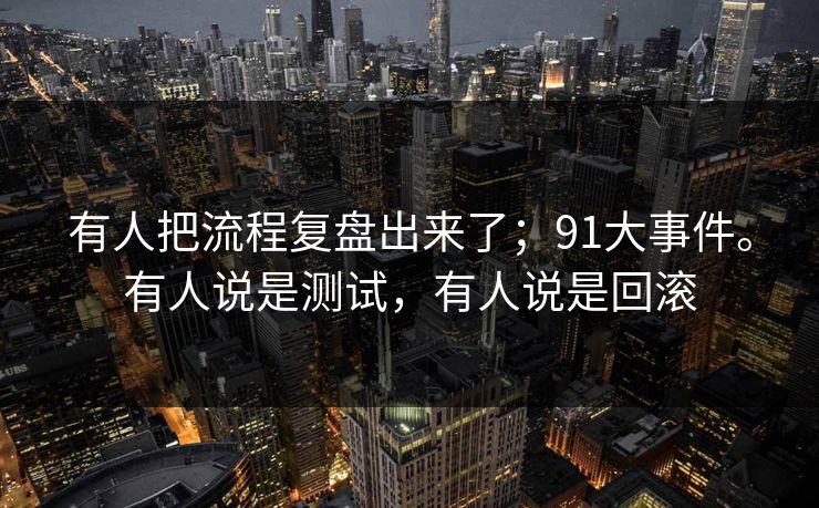 有人把流程复盘出来了;91大事件。有人说是测试,有人说是回滚 有人把流程复盘出来了;91大事件。有人说是测试,有人说是回滚