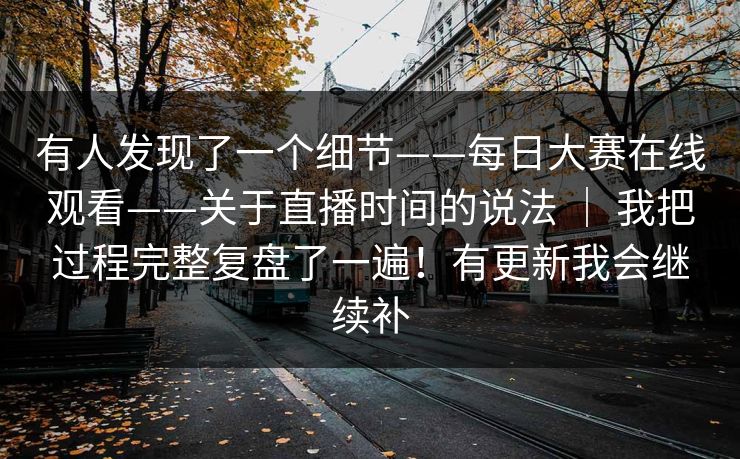 有人发现了一个细节——每日大赛在线观看——关于直播时间的说法 | 我把过程完整复盘了一遍!有更新我会继续补 有人发现了一个细节——每日大赛在线观看——关于直播时间的说法 | 我把过程完整复盘了一遍!有更新我会继续补