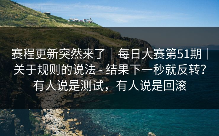 赛程更新突然来了|每日大赛第51期|关于规则的说法 - 结果下一秒就反转?有人说是测试,有人说是回滚 赛程更新突然来了|每日大赛第51期|关于规则的说法 - 结果下一秒就反转?有人说是测试,有人说是回滚